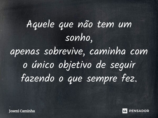 ⁠Aquele que não tem um sonho, apenas sobrevive, caminha com o único objetivo de seguir fazendo o que sempre fez.... Frase de Joseni Caminha.