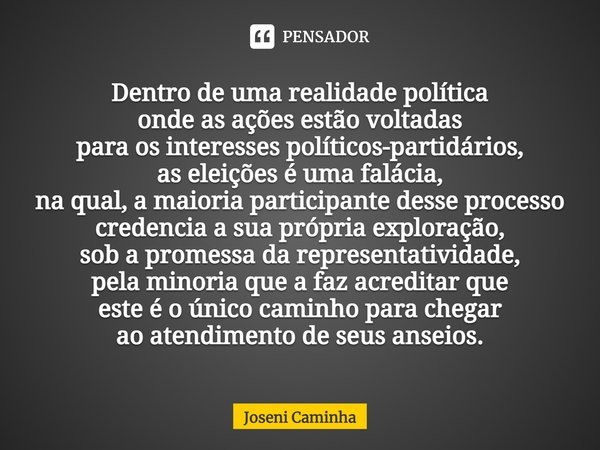 ⁠Dentro de uma realidade política
onde as ações estão voltadas
para os interesses políticos-partidários,
as eleições é uma falácia,
na qual, a maioria participa... Frase de Joseni Caminha.