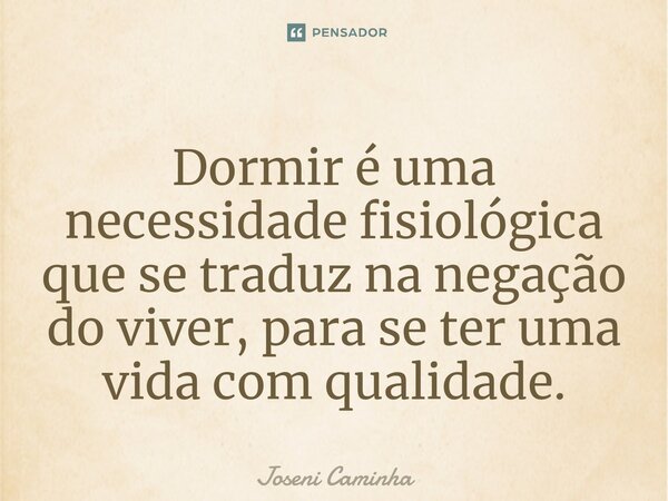⁠Dormir é uma necessidade fisiológica que se traduz na negação do viver, para se ter uma vida com qualidade.... Frase de Joseni Caminha.