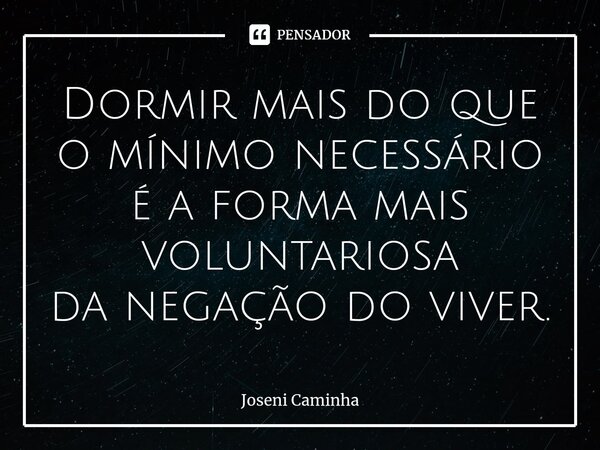 ⁠Dormir mais do que o mínimo necessário é a forma mais voluntariosa da negação do viver.... Frase de Joseni Caminha.