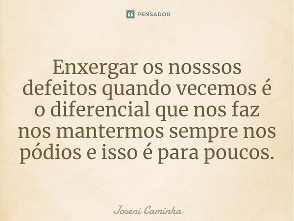 ⁠Enxergar os nosssos defeitos quando vecemos é o diferencial que nos faz nos mantermos sempre nos pódios e isso é para poucos.... Frase de Joseni Caminha.