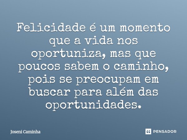 ⁠Felicidade é um momento que a vida nos oportuniza, mas que poucos sabem o caminho, pois se preocupam em buscar para além das oportunidades.... Frase de Joseni Caminha.