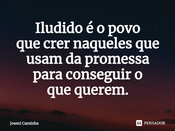 ⁠⁠⁠Iludido é o povo
que crer naqueles que
usam da promessa
para conseguir o
que querem.... Frase de Joseni Caminha.