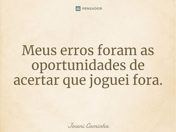 ⁠Meus erros foram as oportunidades de acertar que joguei fora.... Frase de Joseni Caminha.