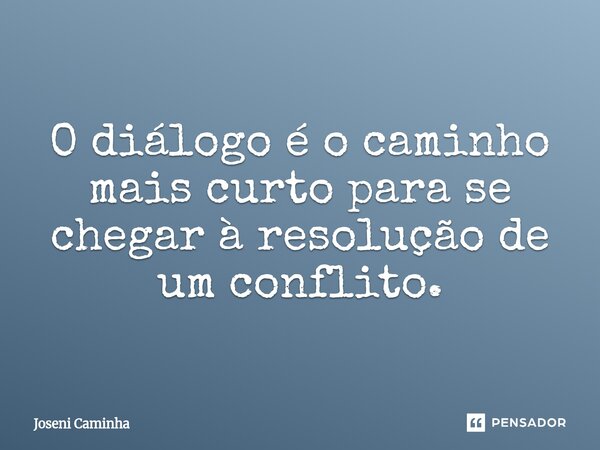 O diálogo é o caminho mais curto para se chegar à resolução de um conflito.⁠... Frase de Joseni Caminha.