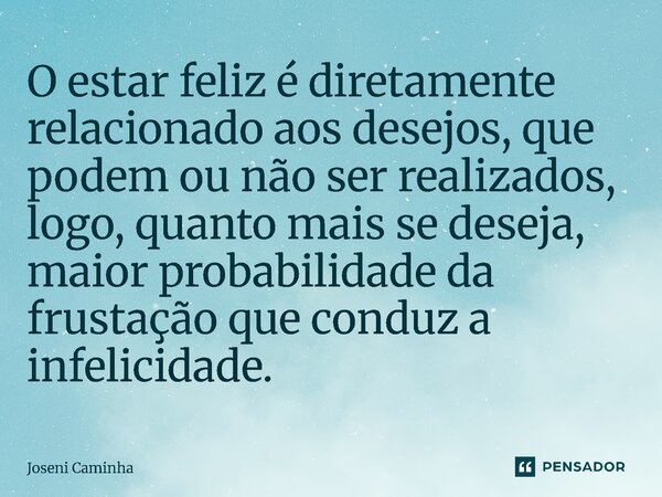 ⁠O estar feliz é diretamente relacionado aos desejos, que podem ou não ser realizados, logo, quanto mais se deseja, maior probabilidade da frustação que conduz ... Frase de Joseni Caminha.