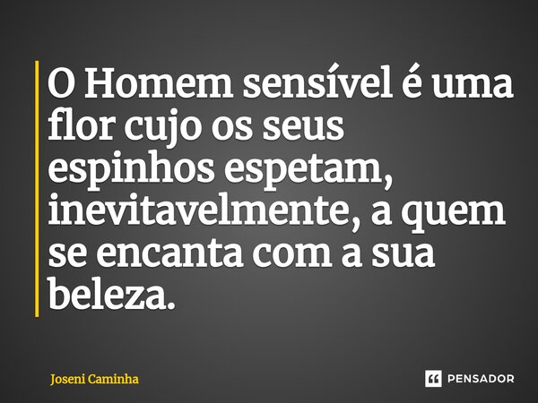 ⁠O Homem sensível é uma flor cujo os seus espinhos espetam, inevitavelmente, a quem se encanta com a sua beleza.... Frase de Joseni Caminha.