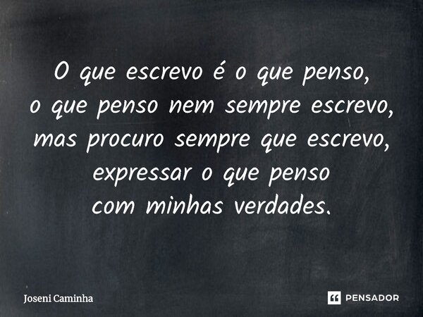 ⁠O que escrevo é o que penso, o que penso nem sempre escrevo, mas procuro sempre que escrevo, expressar o que penso com minhas verdades.... Frase de Joseni Caminha.