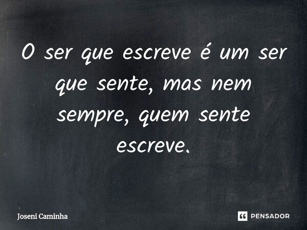 ⁠O ser que escreve é um ser que sente, mas nem sempre, quem sente escreve.... Frase de Joseni Caminha.