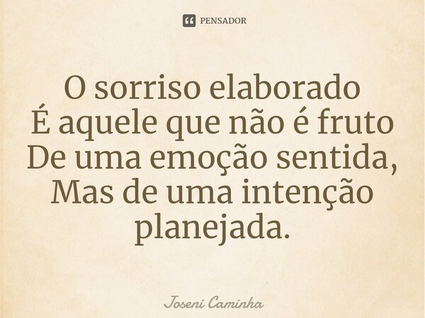 O sorriso elaborado É aquele que não é fruto De uma emoção sentida, Mas de uma intenção planejada.⁠... Frase de Joseni Caminha.