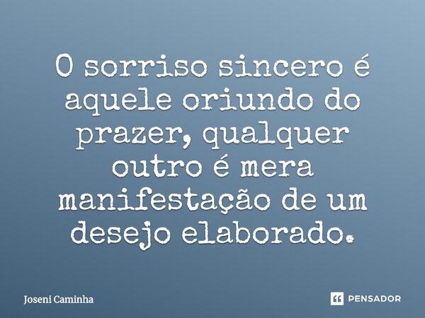 ⁠O sorriso sincero é aquele oriundo do prazer, qualquer outro é mera manifestação de um desejo elaborado.... Frase de Joseni Caminha.
