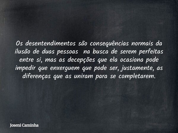 Os desentendimentos são consequências normais da ilusão de duas pessoas na busca de serem perfeitas entre si, mas as decepções que ela ocasiona pode impedir que... Frase de Joseni Caminha.