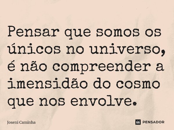 ⁠Pensar que somos os únicos no universo, é não compreender a imensidão do cosmo que nos envolve.... Frase de Joseni Caminha.