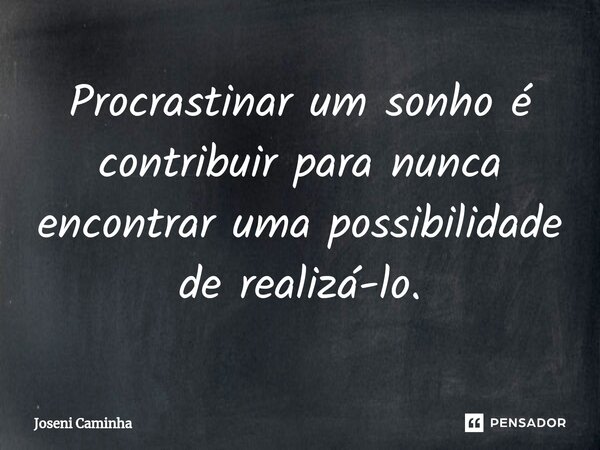 Procrastinar⁠ um sonho é contribuir para nunca encontrar uma possibilidade de realizá-lo.... Frase de Joseni Caminha.