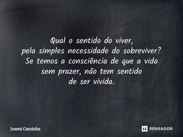 Qual o sentido do viver, pela simples necessidade do sobreviver⁠? Se temos a consciência de que a vida sem prazer, não tem sentido de ser vivida.... Frase de Joseni Caminha.