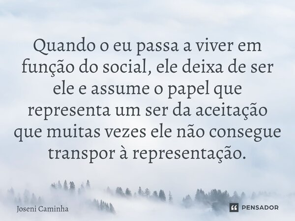 ⁠Quando o eu passa a viver em função do social, ele deixa de ser ele e assume o papel que representa um ser da aceitação que muitas vezes ele não consegue trans... Frase de Joseni Caminha.