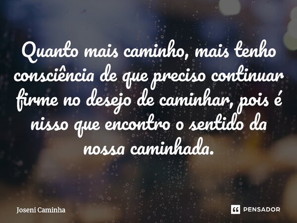 ⁠Quanto mais caminho, mais tenho consciência de que preciso continuar firme no desejo de caminhar, pois é nisso que encontro o sentido da nossa caminhada.... Frase de Joseni Caminha.