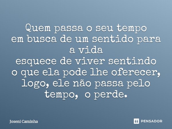 ⁠Quem passa o seu tempo em busca de um sentido para a vida esquece de viver sentindo o que ela pode lhe oferecer, logo, ele não passa pelo tempo,o perde.... Frase de Joseni Caminha.