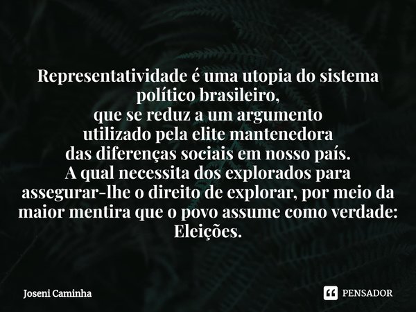 ⁠Representatividade é uma utopia do sistema político brasileiro,
que se reduz a um argumento
utilizado pela elite mantenedora
das diferenças sociais em nosso pa... Frase de Joseni Caminha.