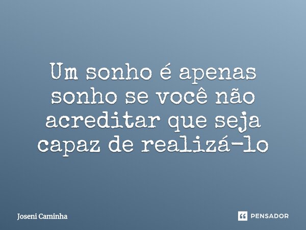 ⁠Um sonho é apenas sonho se você não acreditar que seja capaz de realizá-lo... Frase de Joseni Caminha.