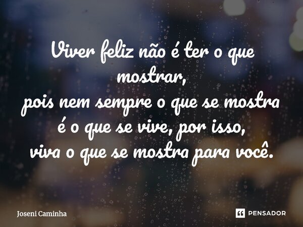 ⁠Viver feliz não é ter o que mostrar, pois nem sempre o que se mostra é o que se vive, por isso, viva o que se mostra para você.... Frase de Joseni Caminha.
