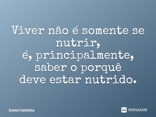 ⁠Viver não é somente se nutrir,
é, principalmente, saber o porquê
deve estar nutrido.... Frase de Joseni Caminha.