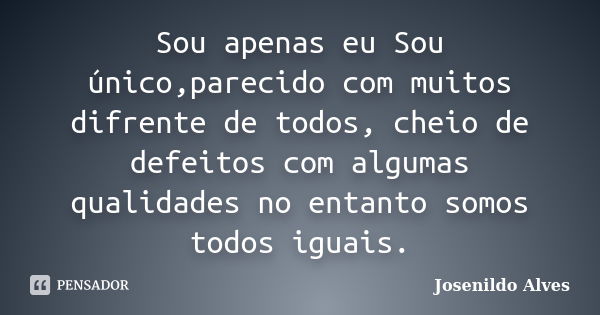 Sou apenas eu Sou único,parecido com muitos difrente de todos, cheio de defeitos com algumas qualidades no entanto somos todos iguais.... Frase de Josenildo Alves.