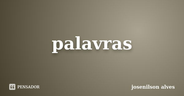 palavras... Frase de josenilson alves.