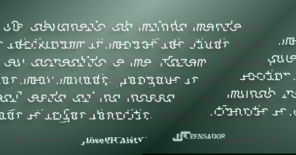 Os devaneio da minha mente me deixaram à mercê de tudo que eu acredito e me fazem estar no meu mundo, porque o mundo real esta ai na nossa frente e não é algo b... Frase de JosePH AistY.
