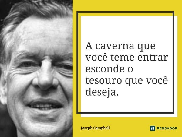 A caverna que você teme entrar esconde o tesouro que você deseja.... Frase de Joseph Campbell.
