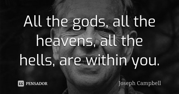 All the gods, all the heavens, all the hells, are within you.... Frase de Joseph Campbell.