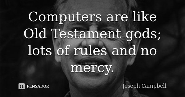 Computers are like Old Testament gods; lots of rules and no mercy.... Frase de Joseph Campbell.