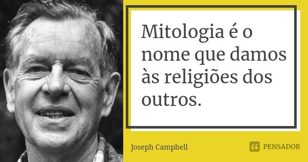 Mitologia é o nome que damos às religiões dos outros.... Frase de Joseph Campbell.
