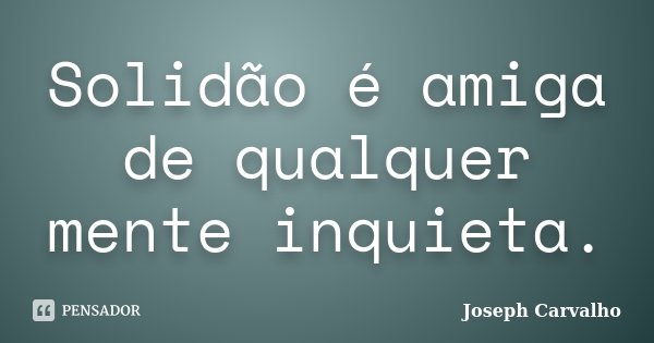 Solidão é amiga de qualquer mente inquieta.... Frase de Joseph Carvalho.