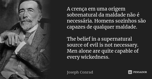 A crença em uma origem sobrenatural da maldade não é necessária. Homens sozinhos são capazes de qualquer maldade. The belief in a supernatural source of evil is... Frase de Joseph Conrad.