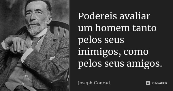 Podereis avaliar um homem tanto pelos seus inimigos, como pelos seus amigos.... Frase de Joseph Conrad.