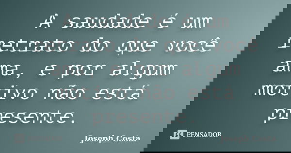 A saudade é um retrato do que você ama, e por algum motivo não está presente.... Frase de Joseph Costa.