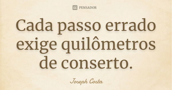 Cada passo errado exige quilômetros de conserto.... Frase de Joseph Costa.