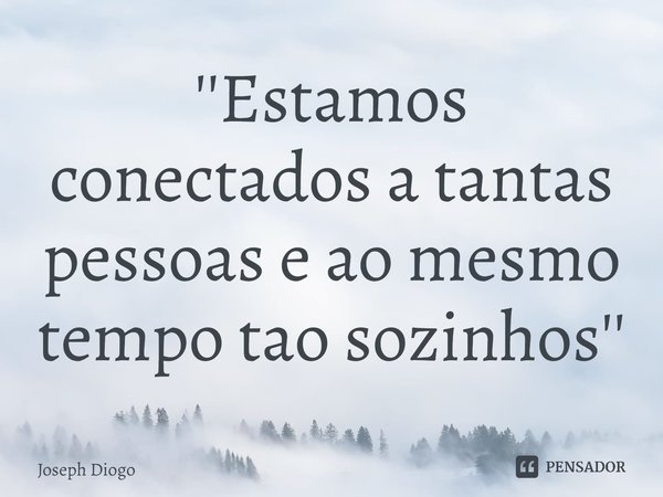 ⁠''Estamos conectados a tantas pessoas e ao mesmo tempo tão sozinhos''... Frase de Joseph Diogo.