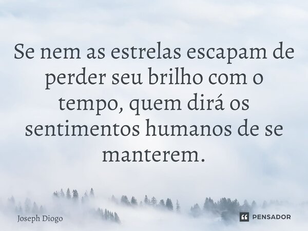 ⁠Se nem as estrelas escapam de perder seu brilho com o tempo, quem dirá os sentimentos humanos de se manterem.... Frase de Joseph Diogo.