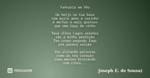 Fantasia em Vôo Um beijo na tua boca com muito amor e carinho é melhor e mais gostoso que uma taça de vinho Teus olhos lagos serenos são a minha perdição Teu co... Frase de Joseph E. de Sousa.