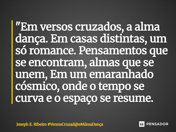 ⁠"Em versos cruzados, a alma dança. Em casas distintas, um só romance. Pensamentos que se encontram, almas que se unem, Em um emaranhado cósmico, onde o te... Frase de Joseph E. Ribeiro.