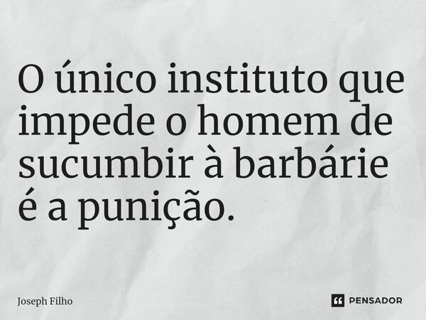 ⁠O único instituto que impede o homem de sucumbir à barbárie é a punição.... Frase de Joseph Filho.
