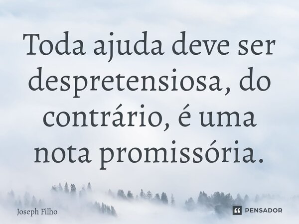 ⁠Toda ajuda deve ser despretensiosa, do contrário, é uma nota promissória.... Frase de Joseph Filho.