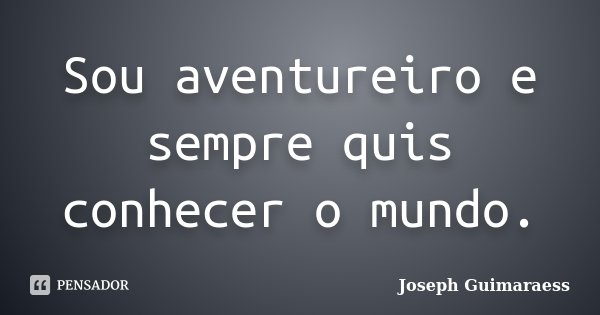 Sou aventureiro e sempre quis conhecer o mundo.... Frase de Joseph Guimarãess.
