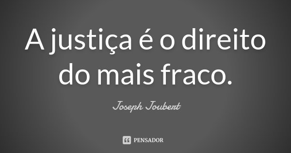 A justiça é o direito do mais fraco.... Frase de Joseph Joubert.