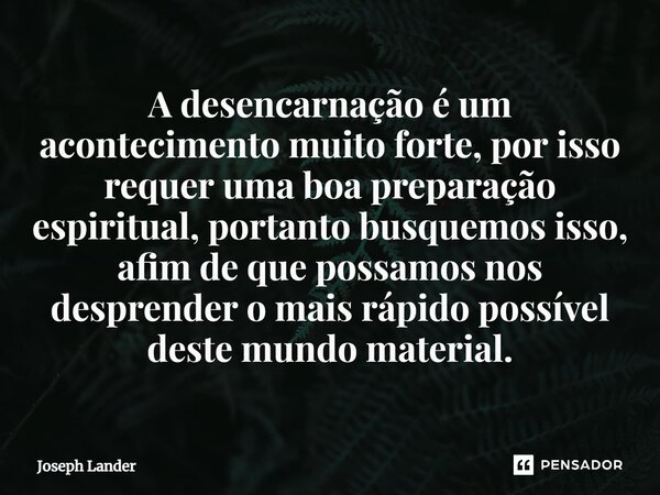 ⁠A desencarnação é um acontecimento muito forte, por isso requer uma boa preparação espiritual, portanto busquemos isso, afim de que possamos nos desprender o m... Frase de Joseph Lander.