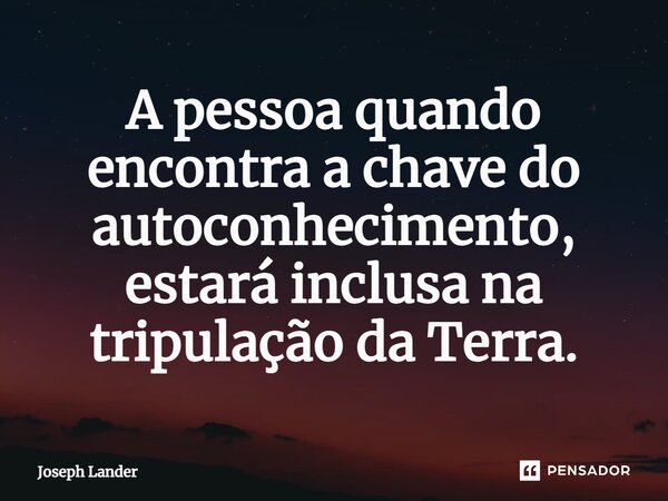 ⁠A pessoa quando encontra a chave do autoconhecimento, estará inclusa na tripulação da Terra.... Frase de Joseph Lander.