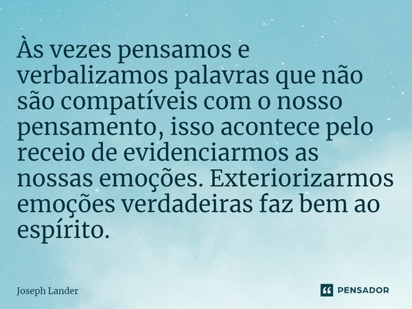 ⁠Às vezes pensamos e verbalizamos palavras que não são compatíveis com o nosso pensamento, isso acontece pelo receio de evidenciarmos as nossas emoções. Exterio... Frase de Joseph Lander.