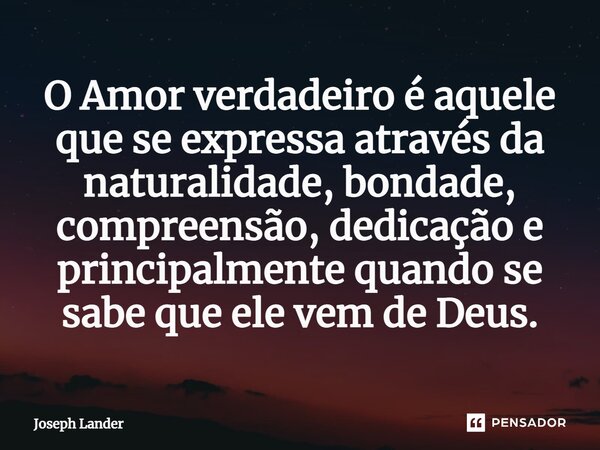 ⁠O Amor verdadeiro é aquele que se expressa através da naturalidade, bondade, compreensão, dedicação e principalmente quando se sabe que ele vem de Deus.... Frase de Joseph Lander.
